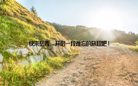 快来岳西, 开启一段难忘的旅程吧!