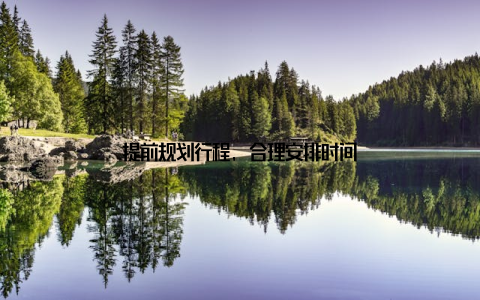 提前规划行程, 合理安排时间