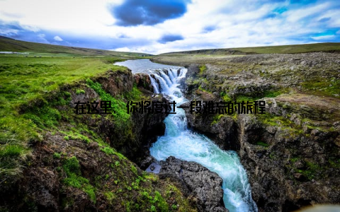 在这里, 你将度过一段难忘的旅程