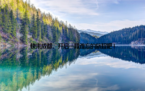 快来成都, 开启一段难忘的旅程吧!