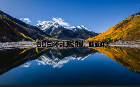 – 吉县豆腐脑细腻滑嫩, 味道鲜美