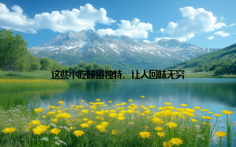 这些小吃味道独特, 让人回味无穷