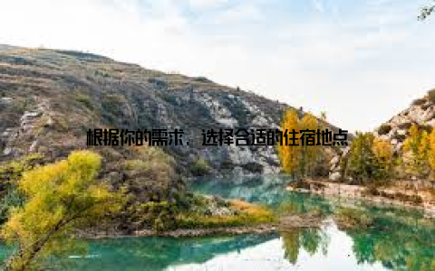 根据你的需求, 选择合适的住宿地点