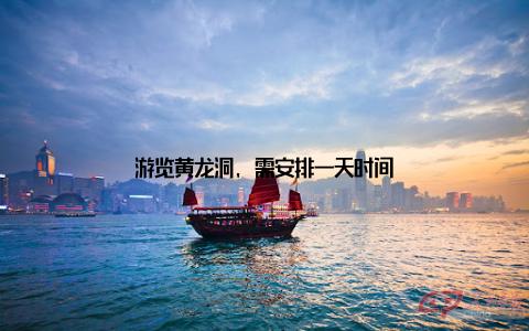 游览黄龙洞, 需安排一天时间