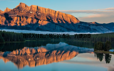 推荐入住靠近景区的酒店, 方便游览