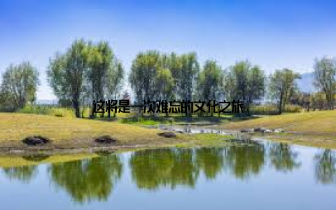 这将是一次难忘的文化之旅