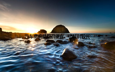 汽车票价格相对便宜, 但耗时较长