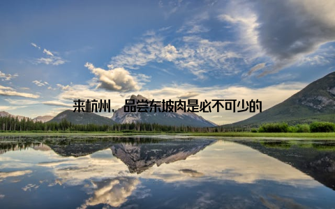 来杭州, 品尝东坡肉是必不可少的