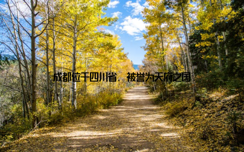 成都位于四川省, 被誉为天府之国