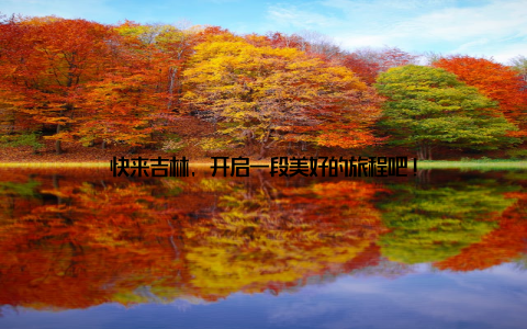 快来吉林, 开启一段美好的旅程吧!