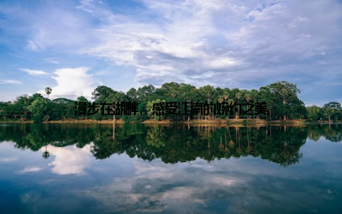 漫步在湖畔, 感受江南的婉约之美