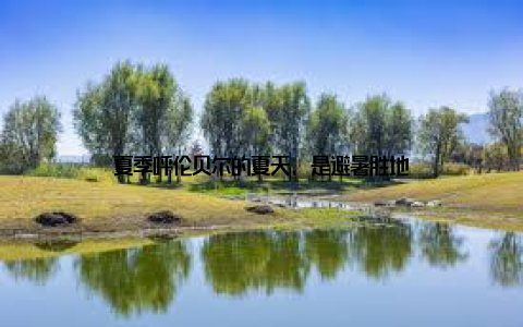 夏季呼伦贝尔的夏天, 是避暑胜地